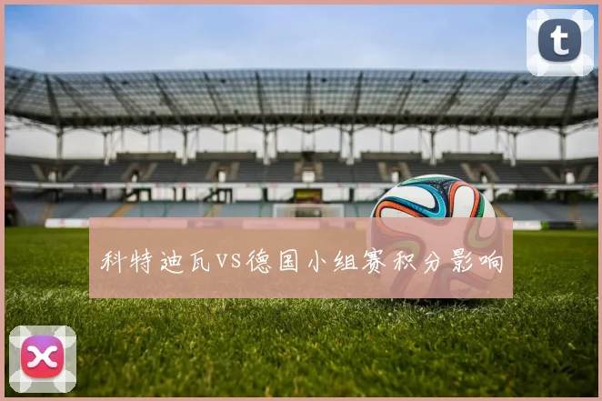 科特迪瓦vs德国小组赛积分影响