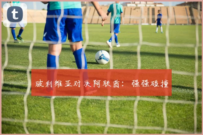 玻利维亚对决阿联酋：强强碰撞