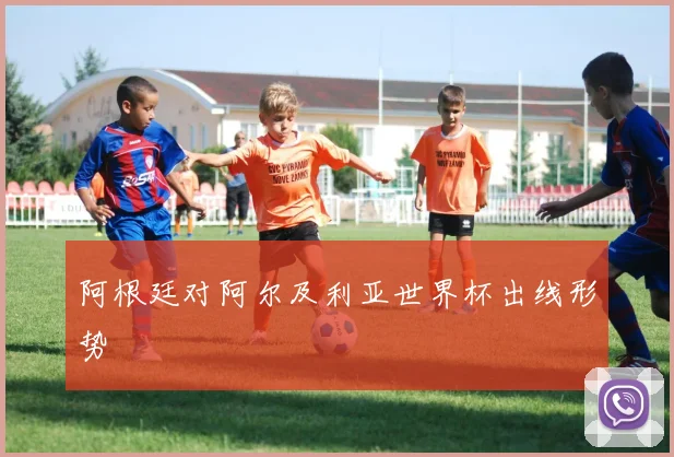 阿根廷对阿尔及利亚世界杯出线形势