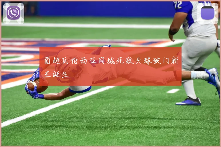 葡超瓦伦西亚同城死敌头球破门新王诞生