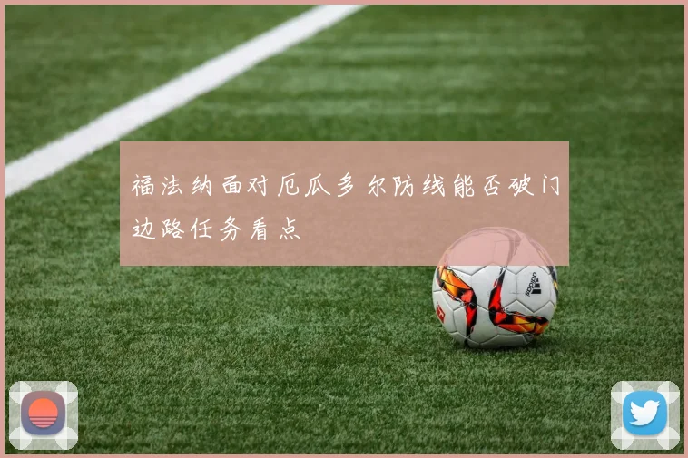 福法纳面对厄瓜多尔防线能否破门边路任务看点