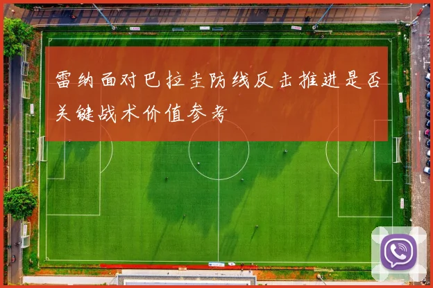雷纳面对巴拉圭防线反击推进是否关键战术价值参考