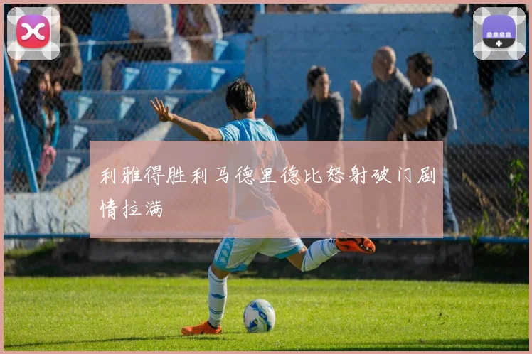 利雅得胜利马德里德比怒射破门剧情拉满