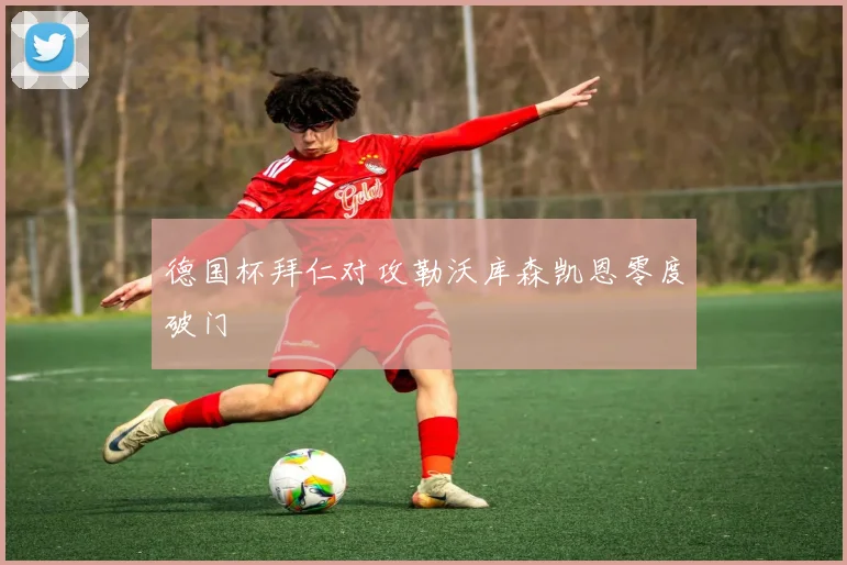 德国杯拜仁对攻勒沃库森凯恩零度破门