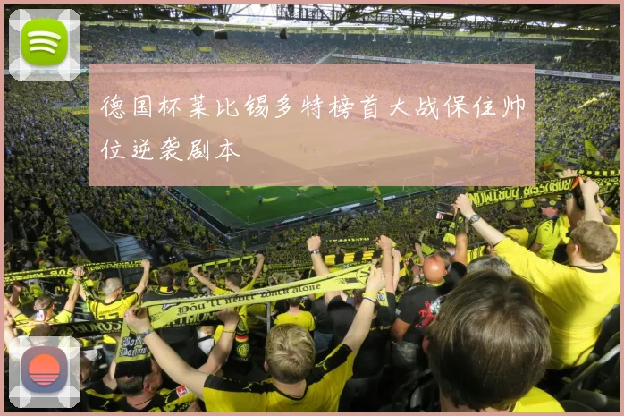 德国杯莱比锡多特榜首大战保住帅位逆袭剧本
