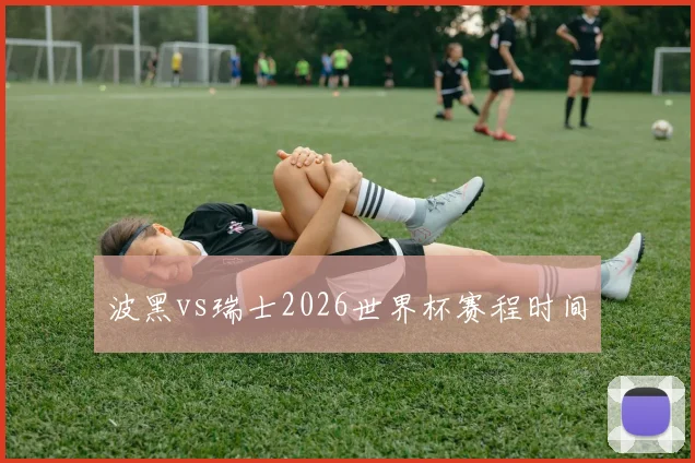 波黑vs瑞士2026世界杯赛程时间