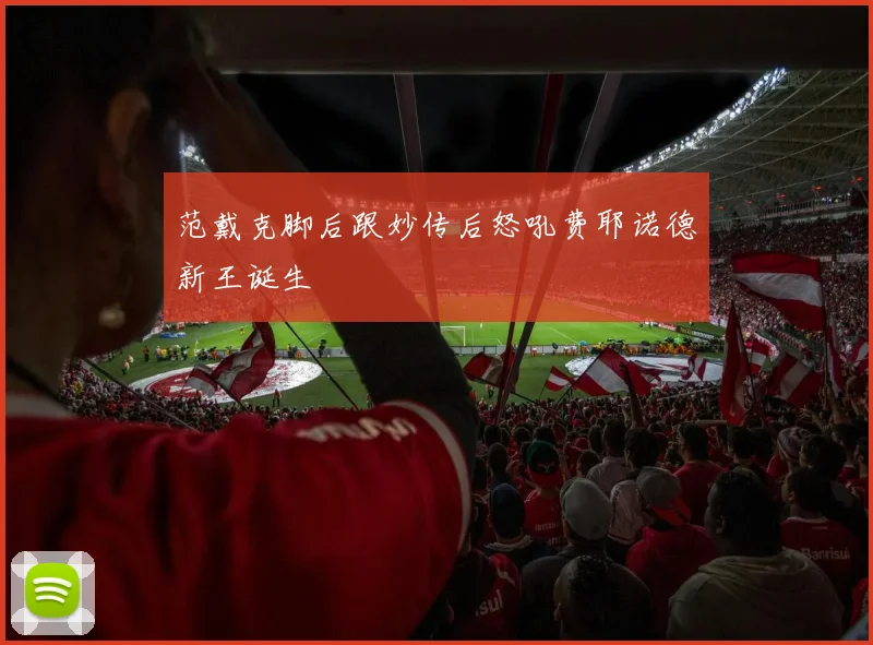 范戴克脚后跟妙传后怒吼费耶诺德新王诞生