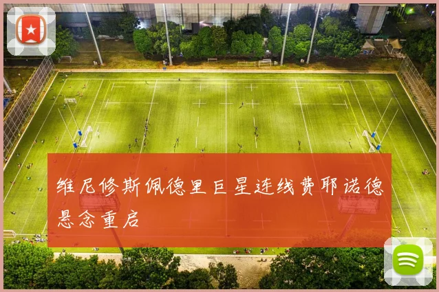 维尼修斯佩德里巨星连线费耶诺德悬念重启