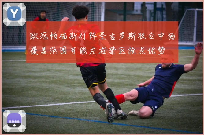 欧冠帕福斯对阵圣吉罗斯联合中场覆盖范围可能左右禁区抢点优势