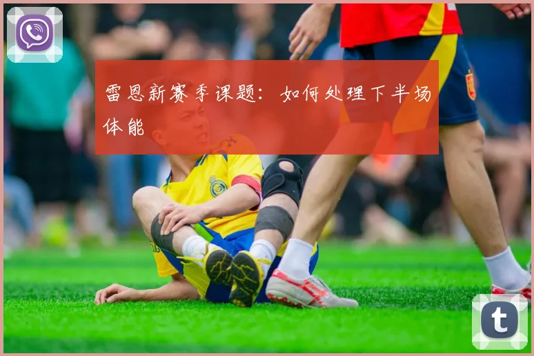 雷恩新赛季课题:如何处理下半场体能