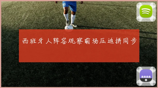 西班牙人阵容观察前场压迫拼同步