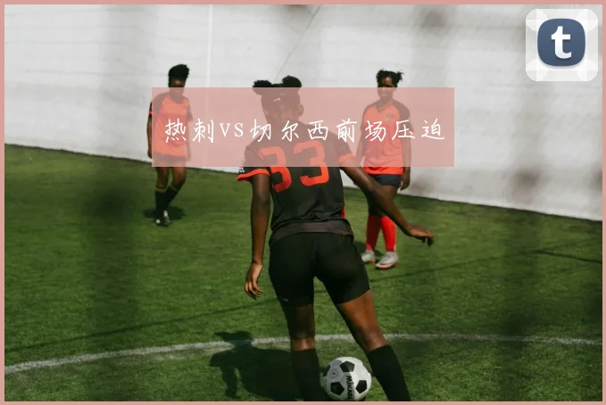 热刺vs切尔西前场压迫