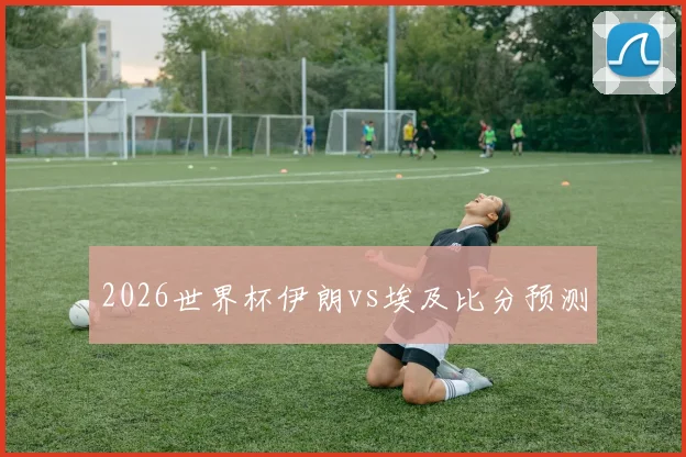 2026世界杯伊朗vs埃及比分预测
