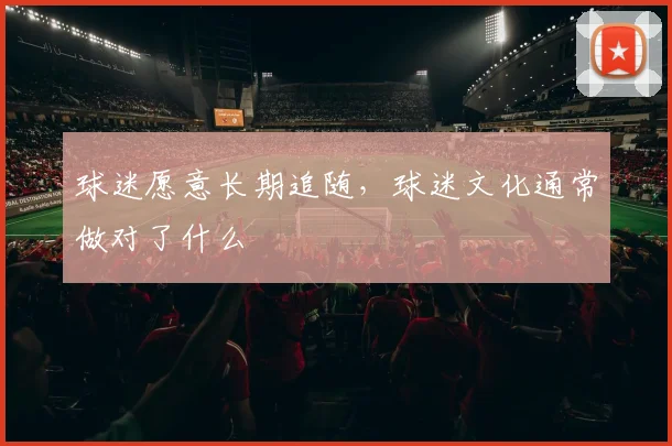 球迷愿意长期追随，球迷文化通常做对了什么