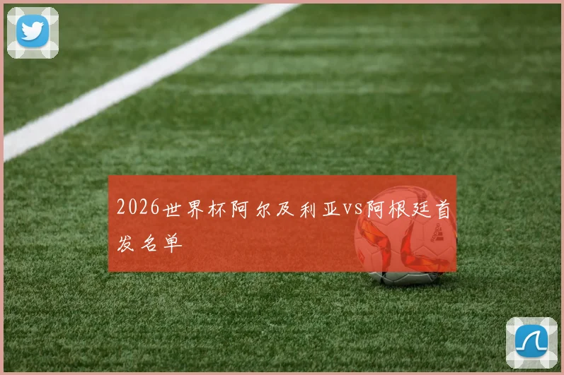 2026世界杯阿尔及利亚vs阿根廷首发名单