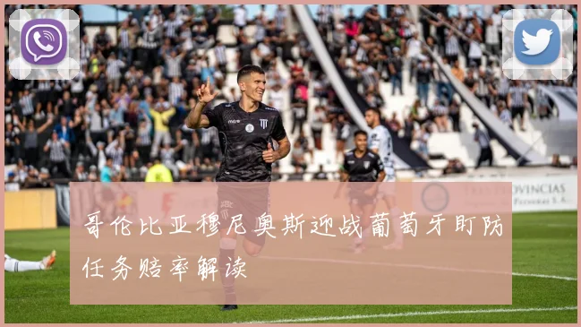 哥伦比亚穆尼奥斯迎战葡萄牙盯防任务赔率解读