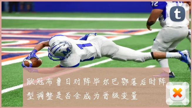 欧冠布鲁日对阵毕尔巴鄂落后时阵型调整是否会成为晋级变量