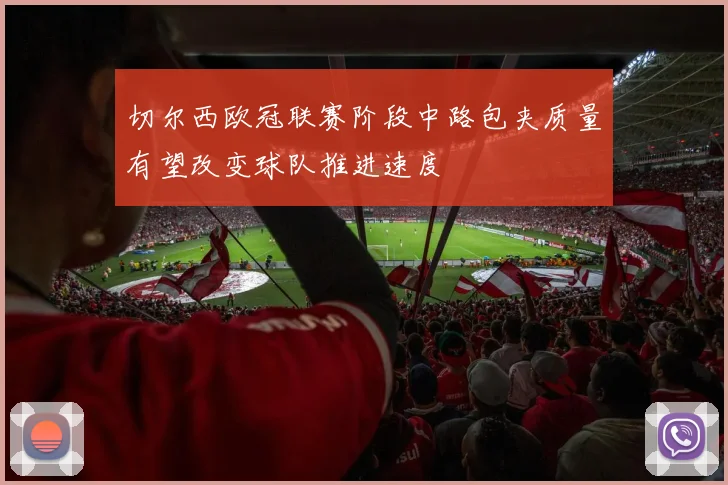 切尔西欧冠联赛阶段中路包夹质量有望改变球队推进速度