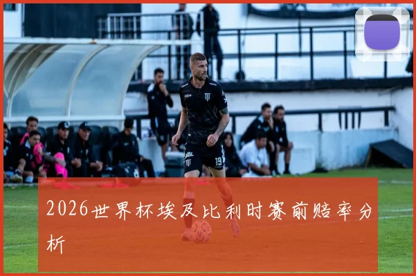 2026世界杯埃及比利时赛前赔率分析